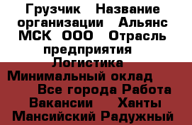 Грузчик › Название организации ­ Альянс-МСК, ООО › Отрасль предприятия ­ Логистика › Минимальный оклад ­ 23 000 - Все города Работа » Вакансии   . Ханты-Мансийский,Радужный г.